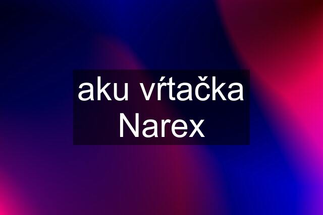 aku vŕtačka Narex