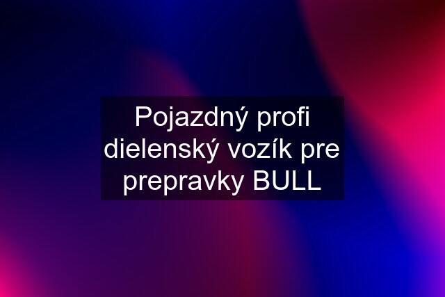 Pojazdný profi dielenský vozík pre prepravky BULL