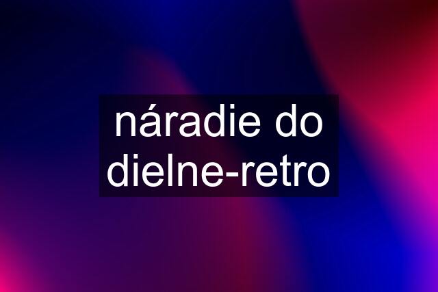 náradie do dielne-retro