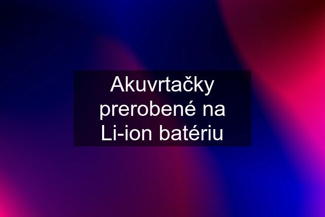 Akuvrtačky prerobené na Li-ion batériu