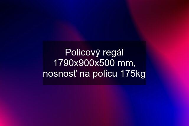 Policový regál 1790x900x500 mm, nosnosť na policu 175kg