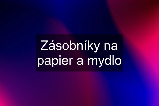 Zásobníky na papier a mydlo