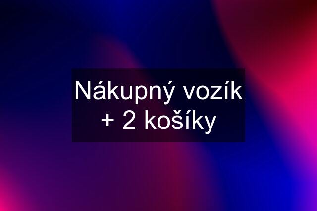 Nákupný vozík + 2 košíky