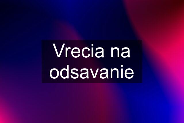 Vrecia na odsavanie