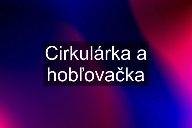 Cirkulárka a hobľovačka