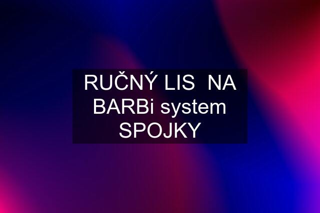 RUČNÝ LIS  NA BARBi system SPOJKY