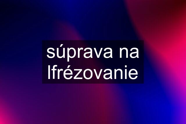 súprava na lfrézovanie