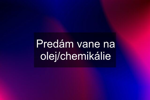 Predám vane na olej/chemikálie