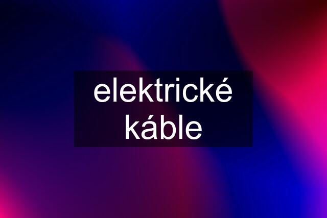 elektrické káble