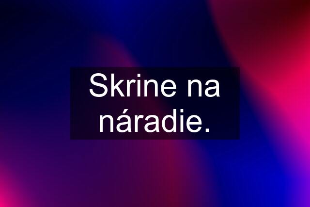 Skrine na náradie.