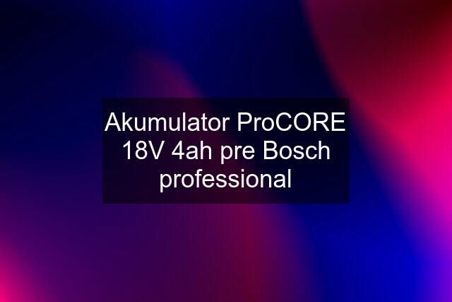 Akumulator ProCORE 18V 4ah pre Bosch professional
