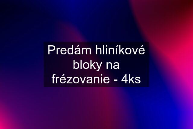 Predám hliníkové bloky na frézovanie - 4ks