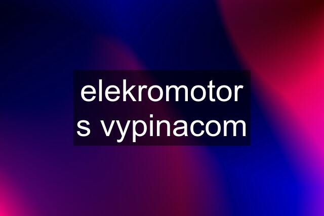 elekromotor s vypinacom