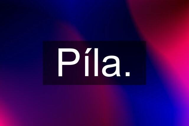 Píla.