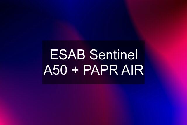 ESAB Sentinel A50 + PAPR AIR