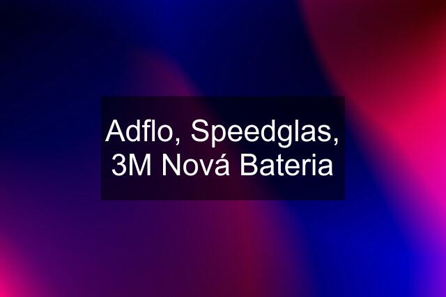 Adflo, Speedglas, 3M Nová Bateria