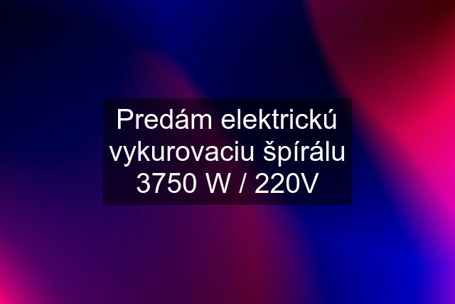 Predám elektrickú vykurovaciu špírálu 3750 W / 220V