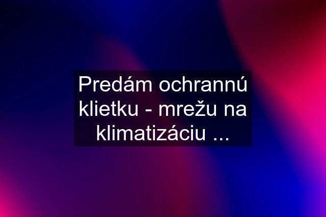 Predám ochrannú klietku - mrežu na klimatizáciu ...