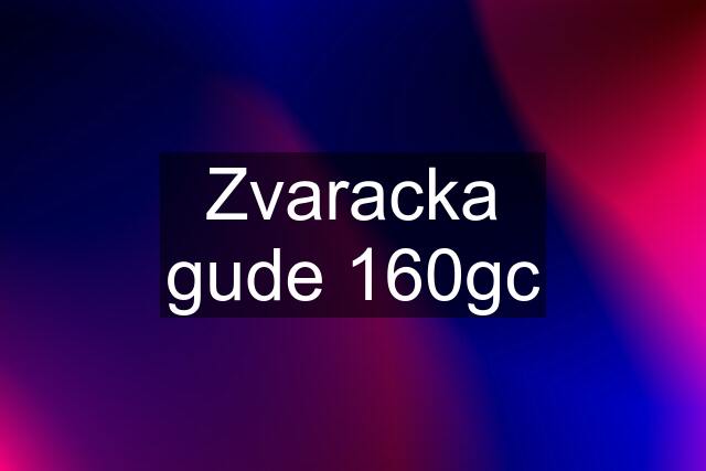 Zvaracka gude 160gc