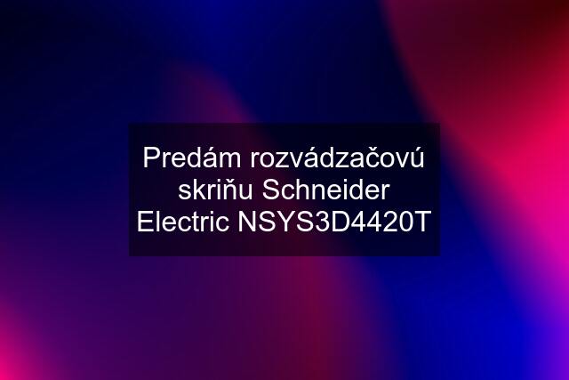 Predám rozvádzačovú skriňu Schneider Electric NSYS3D4420T