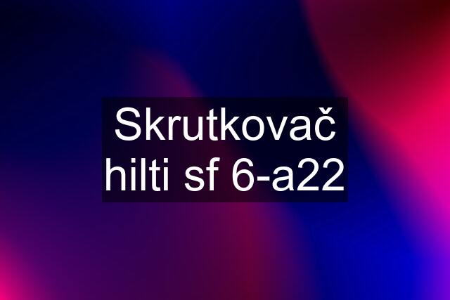 Skrutkovač hilti sf 6-a22