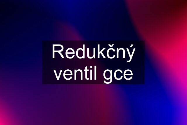 Redukčný ventil gce