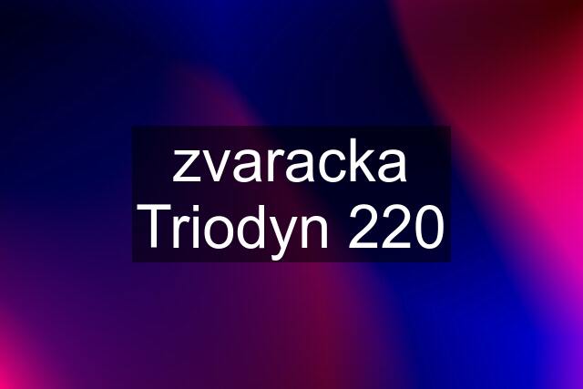 zvaracka Triodyn 220