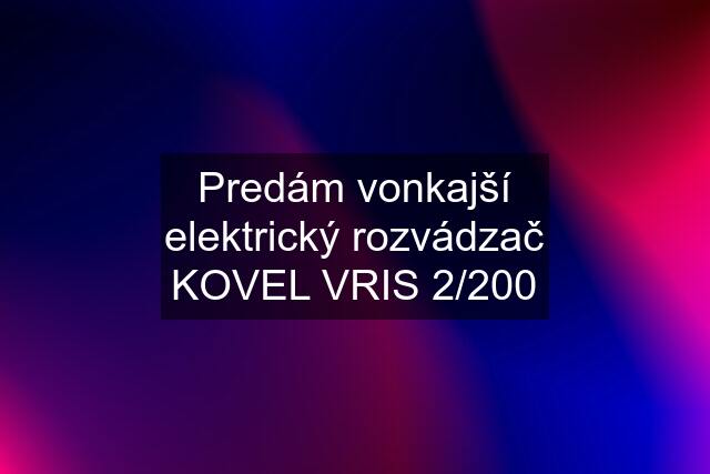 Predám vonkajší elektrický rozvádzač KOVEL VRIS 2/200