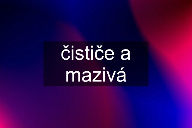 čističe a mazivá