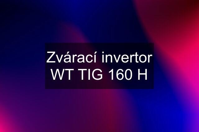 Zvárací invertor WT TIG 160 H