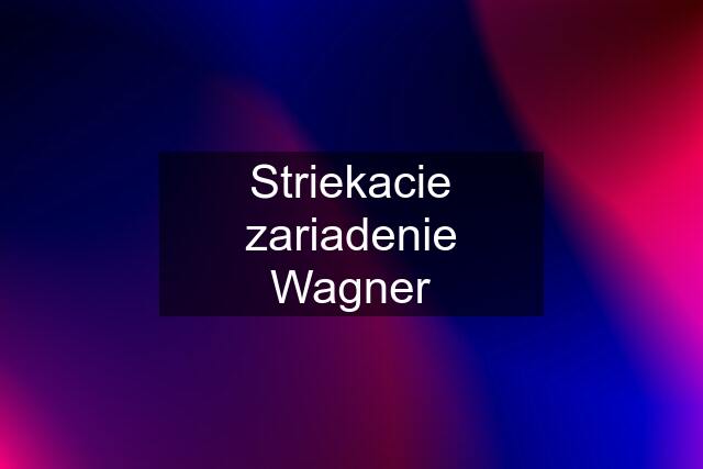 Striekacie zariadenie Wagner