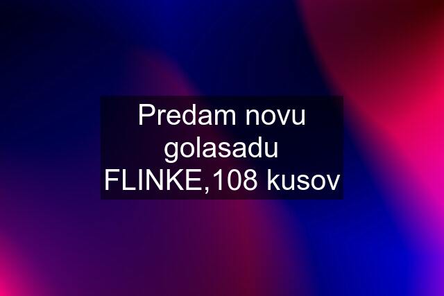 Predam novu golasadu FLINKE,108 kusov