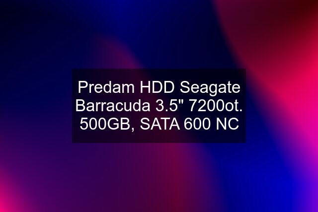 Predam HDD Seagate Barracuda 3.5" 7200ot. 500GB, SATA 600 NC