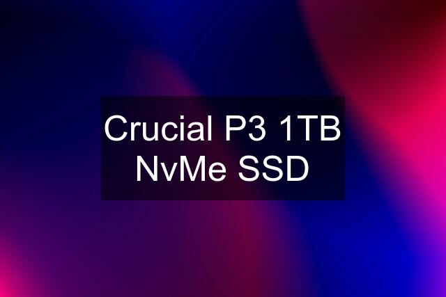 Crucial P3 1TB NvMe SSD