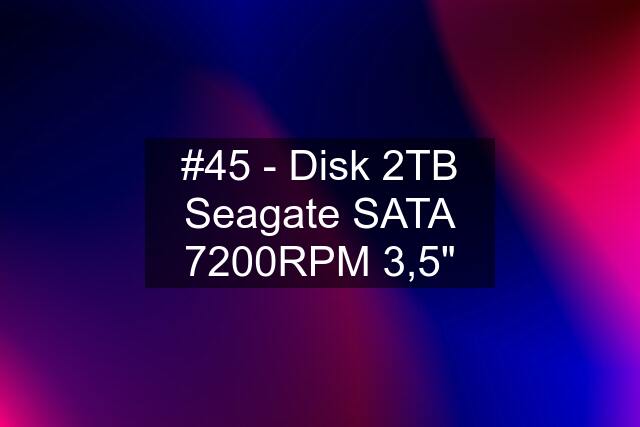 #45 - Disk 2TB Seagate SATA 7200RPM 3,5"
