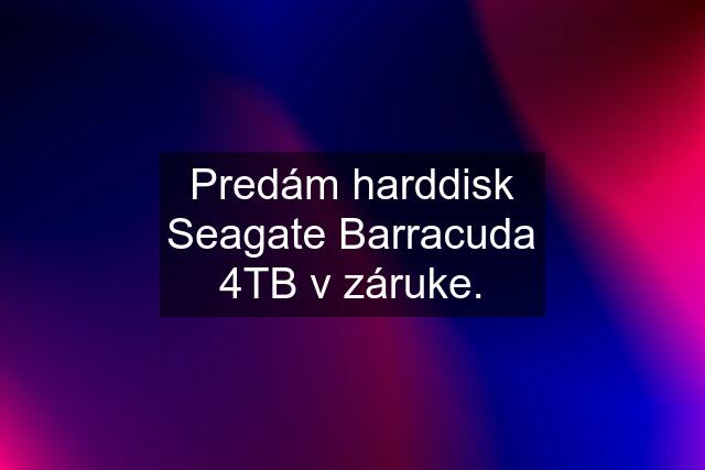 Predám harddisk Seagate Barracuda 4TB v záruke.