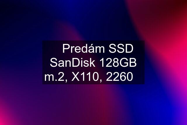 ☀️Predám SSD SanDisk 128GB m.2, X110, 2260☀️
