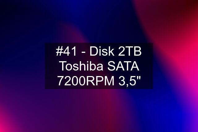 #41 - Disk 2TB Toshiba SATA 7200RPM 3,5"