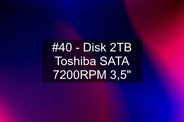 #40 - Disk 2TB Toshiba SATA 7200RPM 3,5"