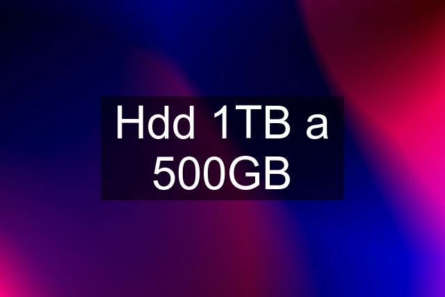 Hdd 1TB a 500GB