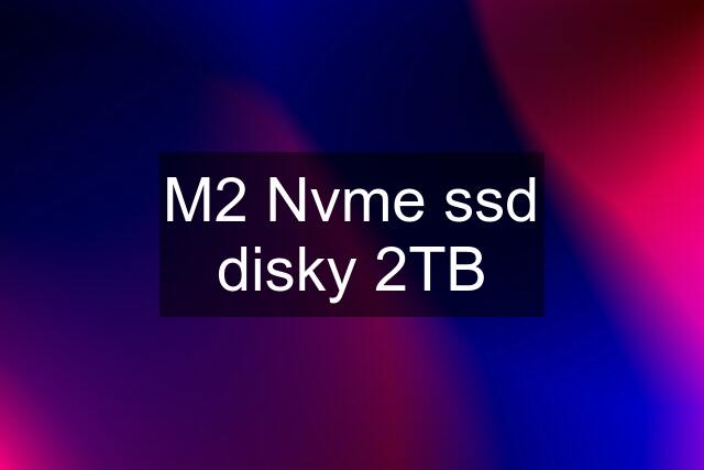 M2 Nvme ssd disky 2TB