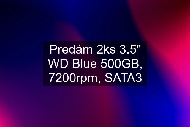 Predám 2ks 3.5" WD Blue 500GB, 7200rpm, SATA3