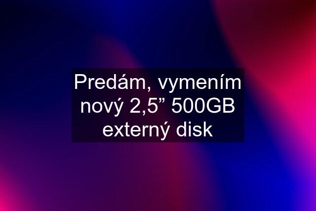 Predám, vymením nový 2,5” 500GB externý disk