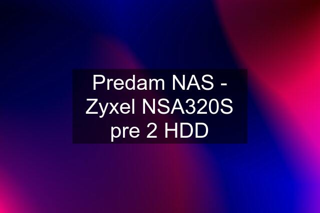 Predam NAS - Zyxel NSA320S pre 2 HDD