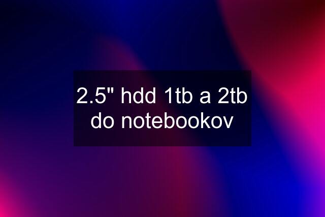 2.5" hdd 1tb a 2tb do notebookov