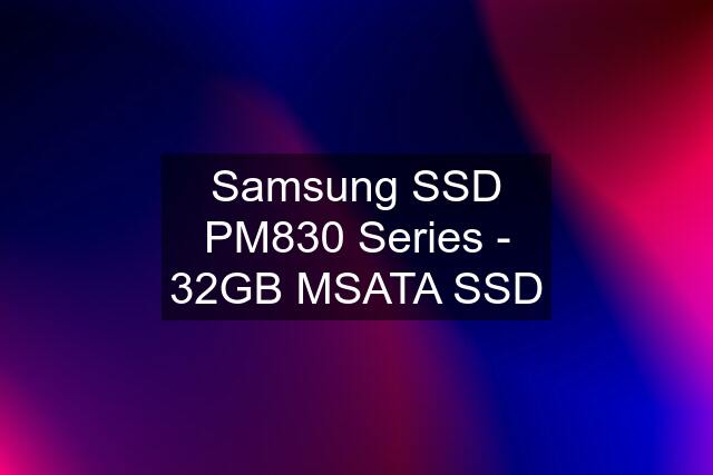 Samsung SSD PM830 Series - 32GB MSATA SSD