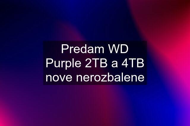 Predam WD Purple 2TB a 4TB nove nerozbalene