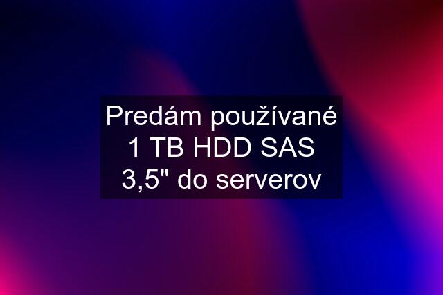 Predám používané 1 TB HDD SAS 3,5" do serverov