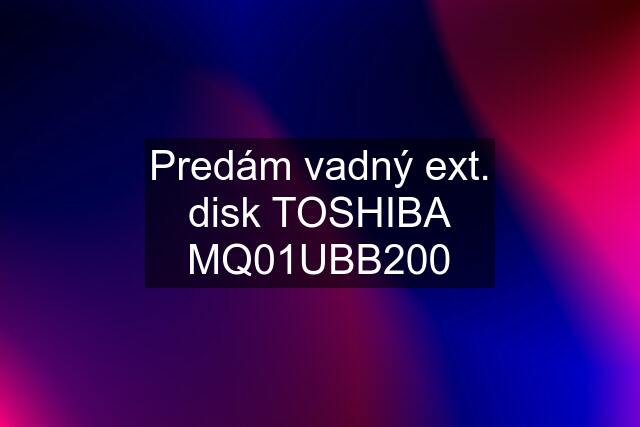 Predám vadný ext. disk TOSHIBA MQ01UBB200