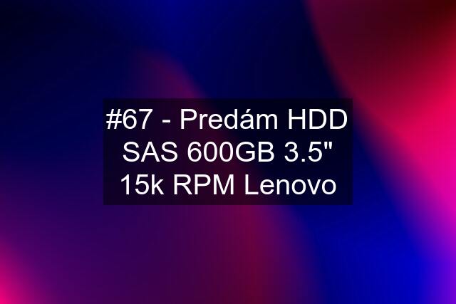 #67 - Predám HDD SAS 600GB 3.5" 15k RPM Lenovo